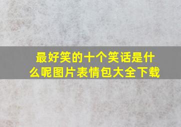 最好笑的十个笑话是什么呢图片表情包大全下载