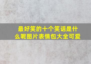 最好笑的十个笑话是什么呢图片表情包大全可爱