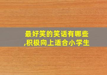 最好笑的笑话有哪些,积极向上适合小学生