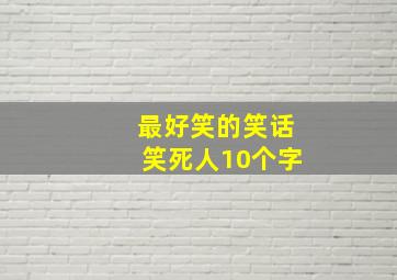 最好笑的笑话笑死人10个字