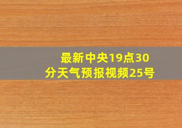 最新中央19点30分天气预报视频25号