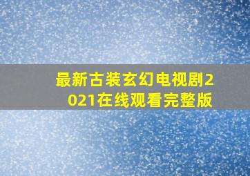 最新古装玄幻电视剧2021在线观看完整版