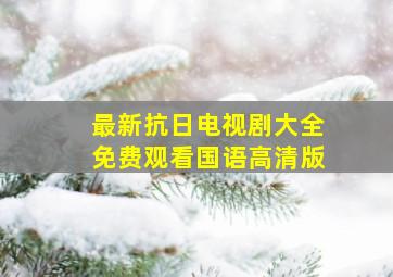 最新抗日电视剧大全免费观看国语高清版