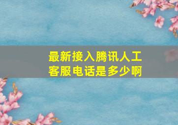 最新接入腾讯人工客服电话是多少啊