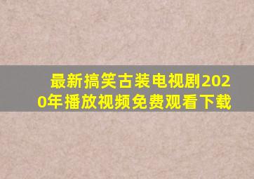 最新搞笑古装电视剧2020年播放视频免费观看下载