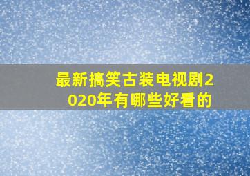 最新搞笑古装电视剧2020年有哪些好看的