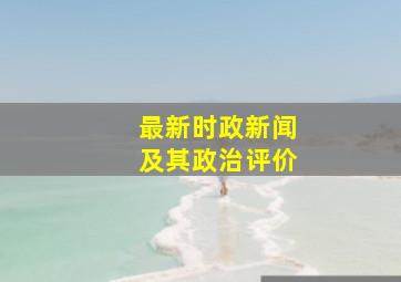 最新时政新闻及其政治评价