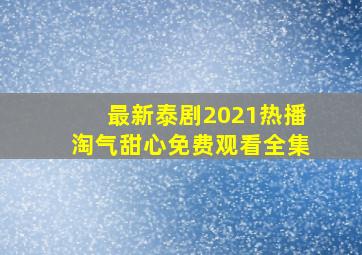 最新泰剧2021热播淘气甜心免费观看全集