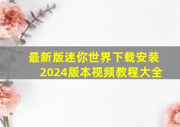 最新版迷你世界下载安装2024版本视频教程大全