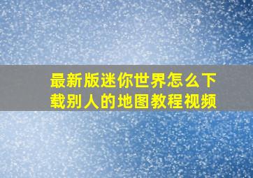 最新版迷你世界怎么下载别人的地图教程视频