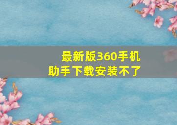 最新版360手机助手下载安装不了