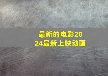 最新的电影2024最新上映动画