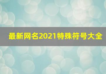 最新网名2021特殊符号大全