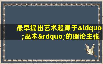 最早提出艺术起源于“巫术”的理论主张的是