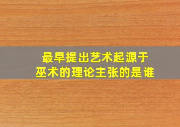 最早提出艺术起源于巫术的理论主张的是谁