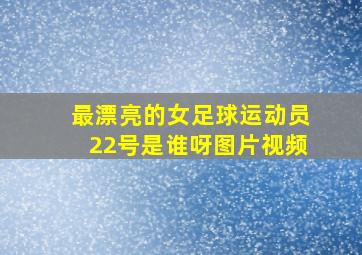 最漂亮的女足球运动员22号是谁呀图片视频