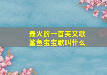 最火的一首英文歌鲨鱼宝宝歌叫什么