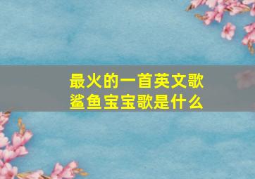 最火的一首英文歌鲨鱼宝宝歌是什么