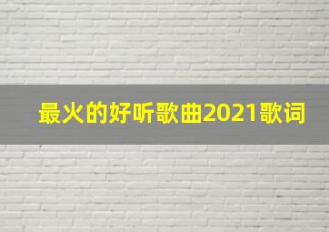 最火的好听歌曲2021歌词