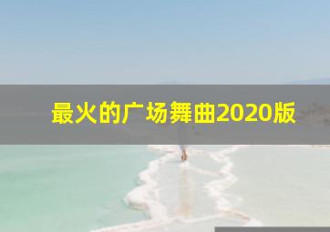 最火的广场舞曲2020版