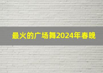 最火的广场舞2024年春晚