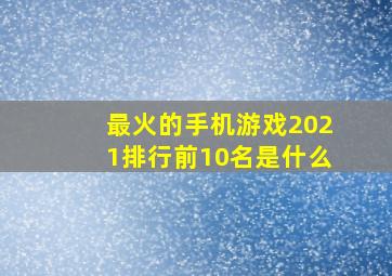 最火的手机游戏2021排行前10名是什么