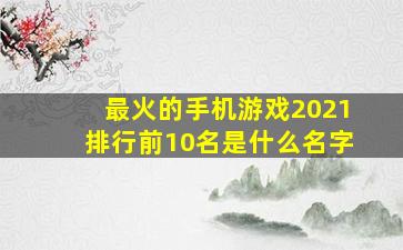 最火的手机游戏2021排行前10名是什么名字