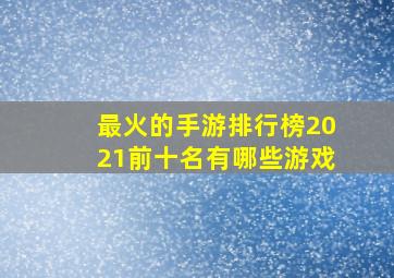 最火的手游排行榜2021前十名有哪些游戏