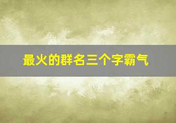 最火的群名三个字霸气