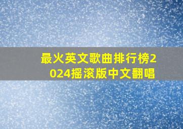 最火英文歌曲排行榜2024摇滚版中文翻唱