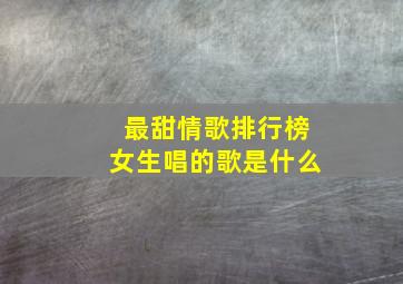 最甜情歌排行榜女生唱的歌是什么