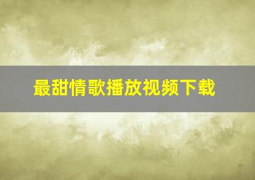 最甜情歌播放视频下载