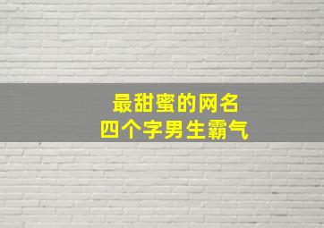 最甜蜜的网名四个字男生霸气