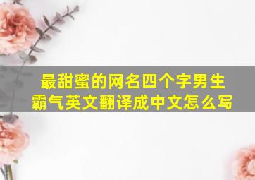 最甜蜜的网名四个字男生霸气英文翻译成中文怎么写