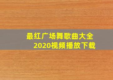 最红广场舞歌曲大全2020视频播放下载