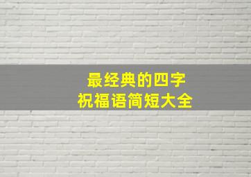 最经典的四字祝福语简短大全