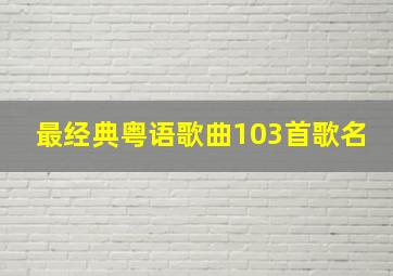 最经典粤语歌曲103首歌名