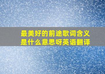 最美好的前途歌词含义是什么意思呀英语翻译