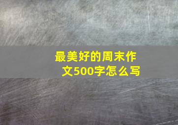 最美好的周末作文500字怎么写