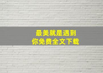 最美就是遇到你免费全文下载