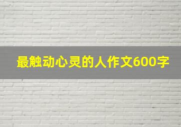 最触动心灵的人作文600字