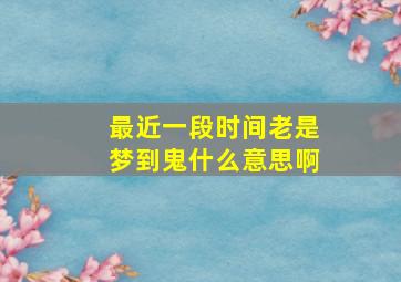 最近一段时间老是梦到鬼什么意思啊