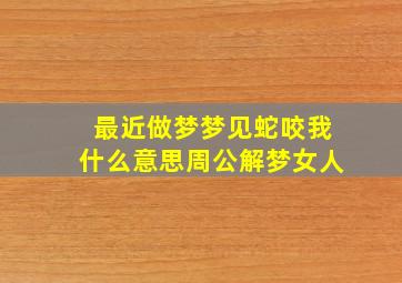 最近做梦梦见蛇咬我什么意思周公解梦女人