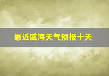 最近威海天气预报十天