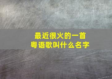 最近很火的一首粤语歌叫什么名字