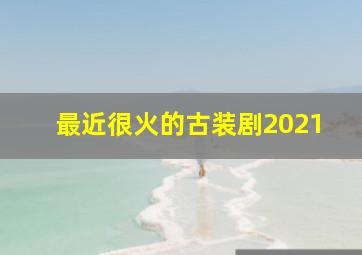 最近很火的古装剧2021