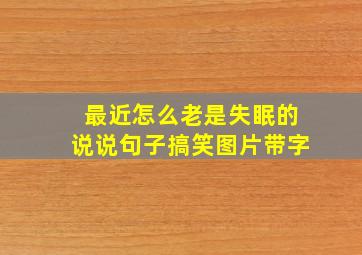 最近怎么老是失眠的说说句子搞笑图片带字