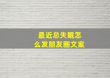 最近总失眠怎么发朋友圈文案