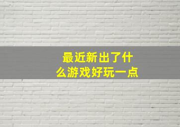 最近新出了什么游戏好玩一点