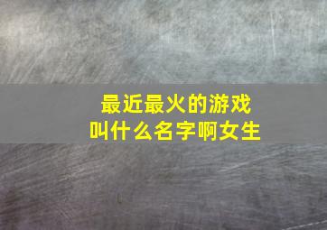 最近最火的游戏叫什么名字啊女生